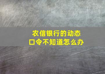 农信银行的动态口令不知道怎么办