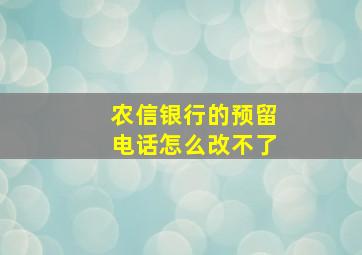 农信银行的预留电话怎么改不了