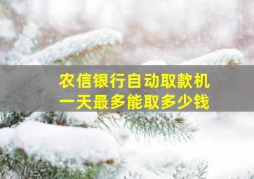 农信银行自动取款机一天最多能取多少钱