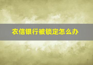 农信银行被锁定怎么办