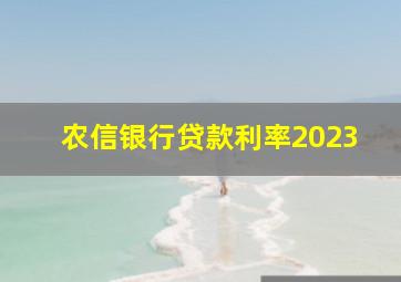 农信银行贷款利率2023