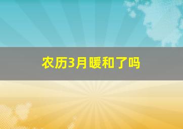 农历3月暖和了吗