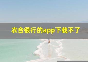 农合银行的app下载不了