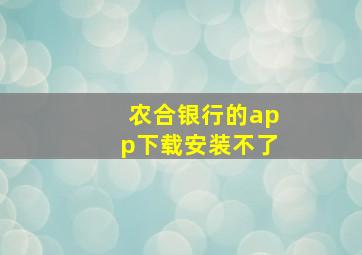 农合银行的app下载安装不了