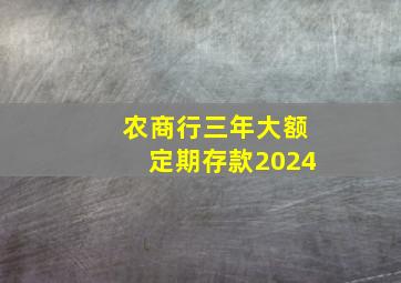 农商行三年大额定期存款2024