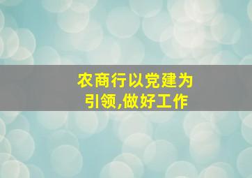 农商行以党建为引领,做好工作