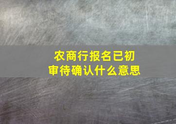 农商行报名已初审待确认什么意思