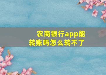 农商银行app能转账吗怎么转不了