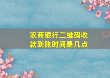 农商银行二维码收款到账时间是几点