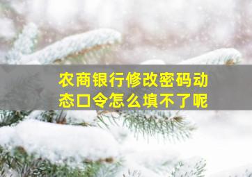 农商银行修改密码动态口令怎么填不了呢