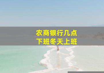 农商银行几点下班冬天上班