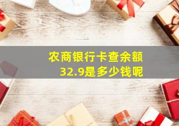 农商银行卡查余额32.9是多少钱呢