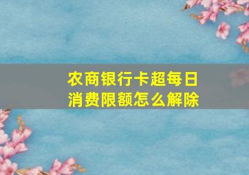 农商银行卡超每日消费限额怎么解除