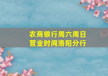 农商银行周六周日营业时间洛阳分行