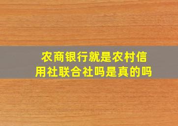 农商银行就是农村信用社联合社吗是真的吗