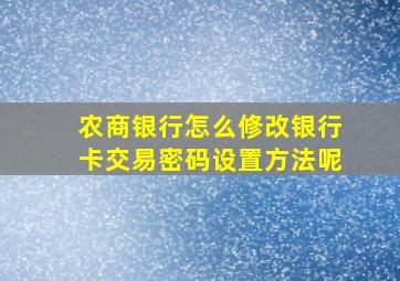 农商银行怎么修改银行卡交易密码设置方法呢