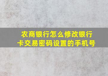 农商银行怎么修改银行卡交易密码设置的手机号