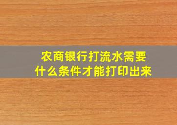 农商银行打流水需要什么条件才能打印出来