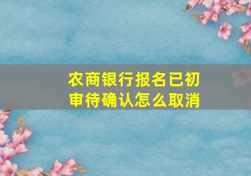 农商银行报名已初审待确认怎么取消