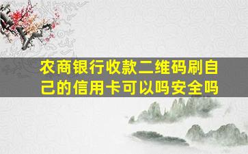 农商银行收款二维码刷自己的信用卡可以吗安全吗