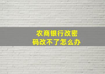 农商银行改密码改不了怎么办