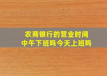 农商银行的营业时间中午下班吗今天上班吗