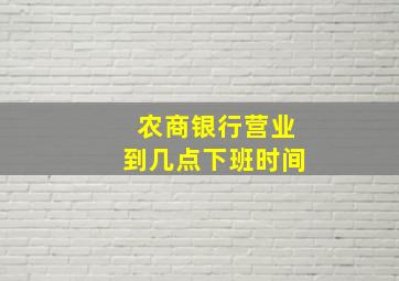 农商银行营业到几点下班时间