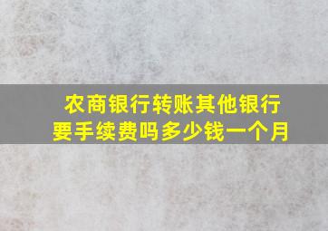 农商银行转账其他银行要手续费吗多少钱一个月