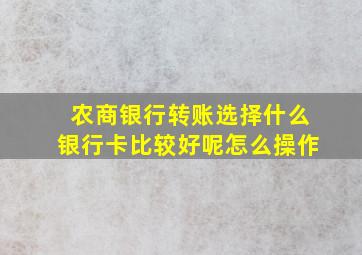 农商银行转账选择什么银行卡比较好呢怎么操作