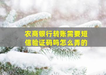 农商银行转账需要短信验证码吗怎么弄的