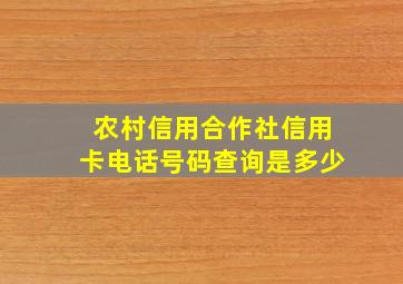 农村信用合作社信用卡电话号码查询是多少