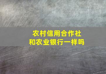 农村信用合作社和农业银行一样吗