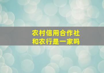 农村信用合作社和农行是一家吗