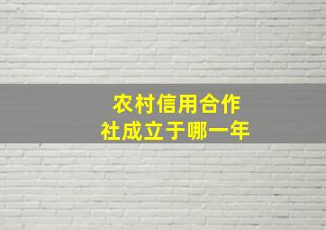 农村信用合作社成立于哪一年