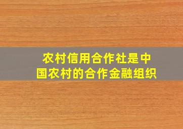 农村信用合作社是中国农村的合作金融组织