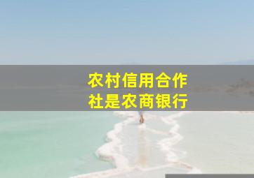 农村信用合作社是农商银行