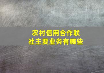 农村信用合作联社主要业务有哪些