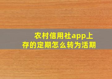 农村信用社app上存的定期怎么转为活期