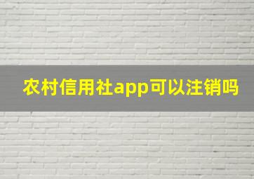 农村信用社app可以注销吗