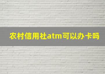 农村信用社atm可以办卡吗