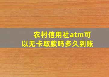 农村信用社atm可以无卡取款吗多久到账