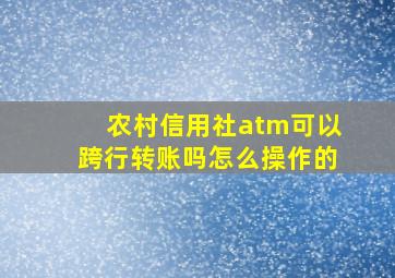 农村信用社atm可以跨行转账吗怎么操作的