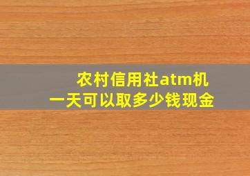 农村信用社atm机一天可以取多少钱现金