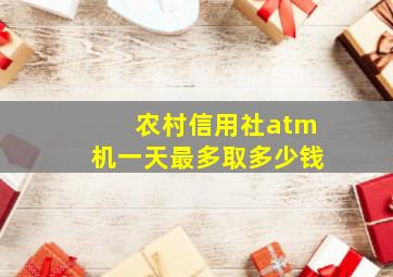 农村信用社atm机一天最多取多少钱