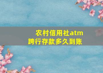 农村信用社atm跨行存款多久到账