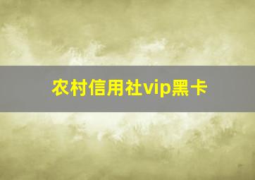 农村信用社vip黑卡