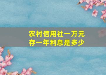 农村信用社一万元存一年利息是多少