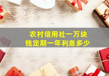 农村信用社一万块钱定期一年利息多少