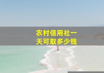 农村信用社一天可取多少钱