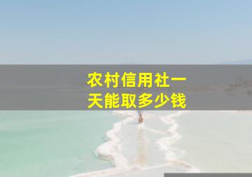 农村信用社一天能取多少钱